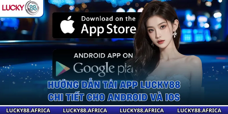 Hướng dẫn tải app lucky88 chi tiết cho Android và iOS