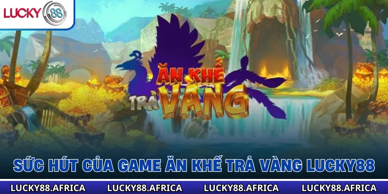 Sức hút của game Ăn khế trả vàng lucky88